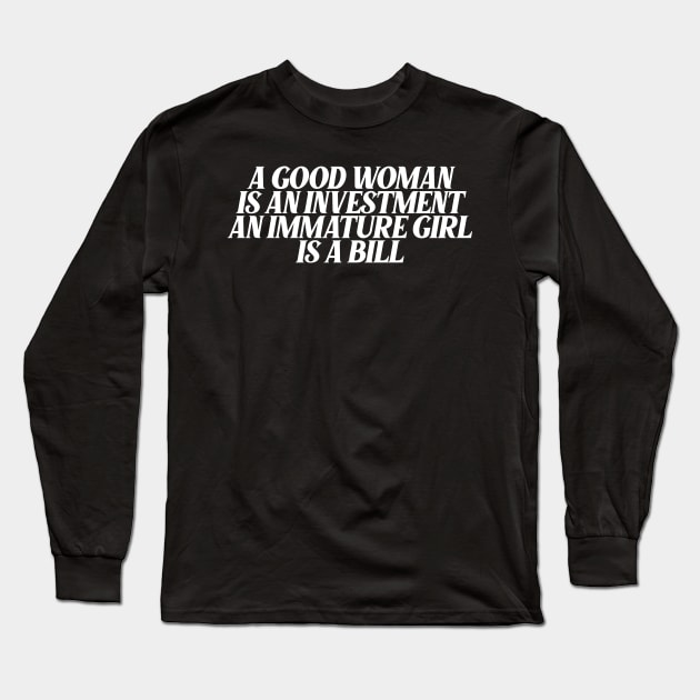 a good woman is an investment an immature girl is a bill Long Sleeve T-Shirt by Ericokore